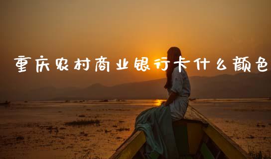 重庆农村商业银行卡什么颜色_https://wap.sdxiaoxijinshu.com_金融_第1张