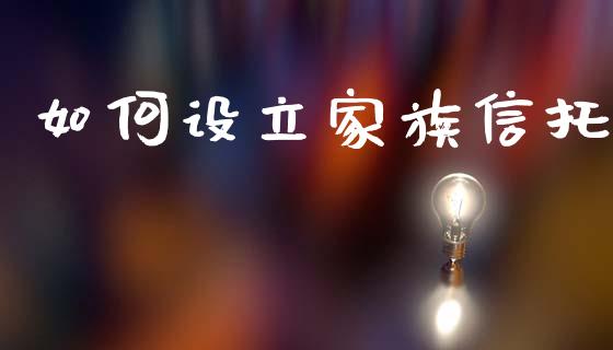 如何设立家族信托_https://wap.sdxiaoxijinshu.com_期货_第1张