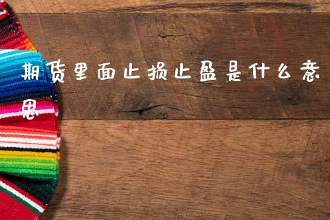 期货里面止损止盈是什么意思_https://wap.sdxiaoxijinshu.com_期货_第1张