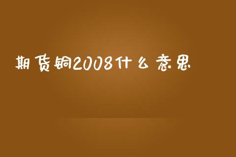 期货铜2008什么意思_https://wap.sdxiaoxijinshu.com_金融_第1张