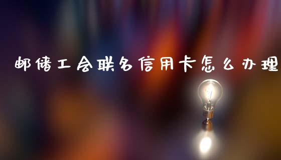 邮储工会联名信用卡怎么办理_https://wap.sdxiaoxijinshu.com_金融_第1张