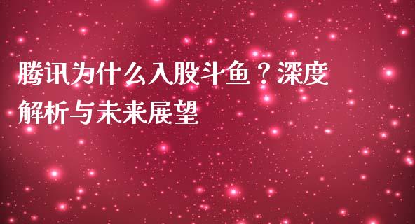 腾讯为什么入股斗鱼？深度解析与未来展望_https://wap.sdxiaoxijinshu.com_理财_第1张