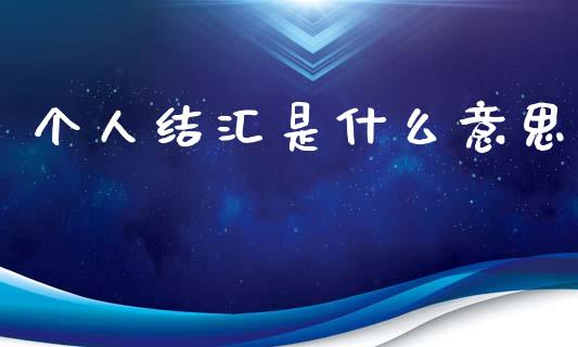 个人结汇是什么意思_https://wap.sdxiaoxijinshu.com_财经_第1张