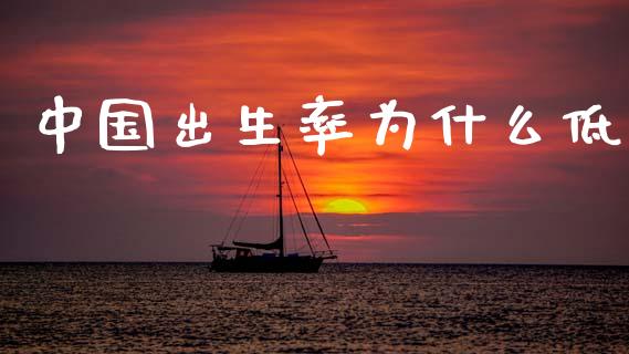 中国出生率为什么低_理财_第1张_金融万问站 中国出生率为什么低_https://wap.sdxiaoxijinshu.com_理财_第1张