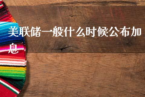 美联储一般什么时候公布加息_https://wap.sdxiaoxijinshu.com_财经_第1张
