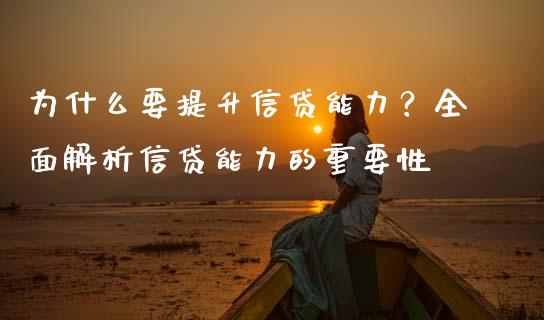 为什么要提升信贷能力？全面解析信贷能力的重要性_https://wap.sdxiaoxijinshu.com_期货_第1张