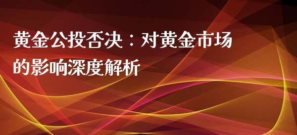 黄金公投否决：对黄金市场的影响深度解析_https://wap.sdxiaoxijinshu.com_金融_第1张