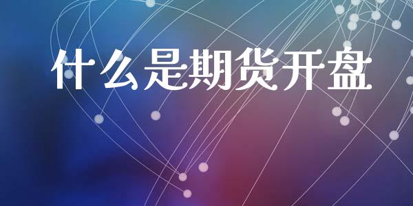什么是期货开盘_https://wap.sdxiaoxijinshu.com_期货_第1张