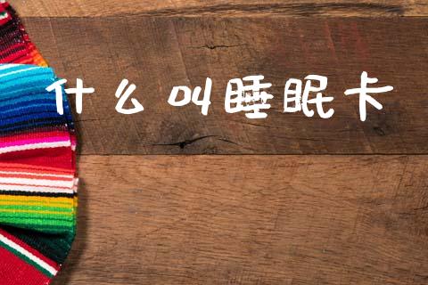 什么叫睡眠卡_https://wap.sdxiaoxijinshu.com_理财_第1张