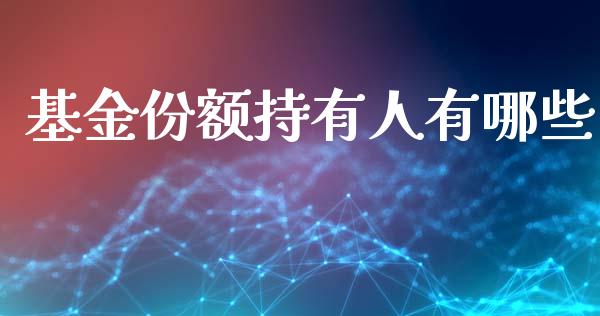 基金份额持有人有哪些_财经_第1张_金融万问站 基金份额持有人有哪些_https://wap.sdxiaoxijinshu.com_财经_第1张