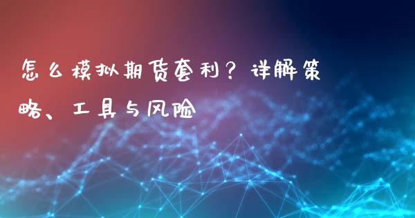 怎么模拟期货套利？详解策略、工具与风险_https://wap.sdxiaoxijinshu.com_财经_第1张