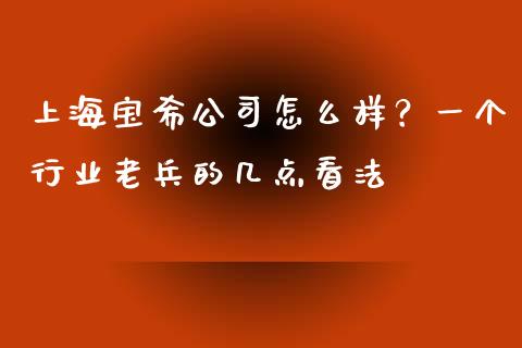 上海宝希公司怎么样？一个行业老兵的几点看法_https://wap.sdxiaoxijinshu.com_理财_第1张