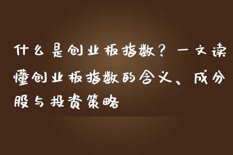 什么是创业板指数？一文读懂创业板指数的含义、成分股与投资策略_https://wap.sdxiaoxijinshu.com_金融_第1张