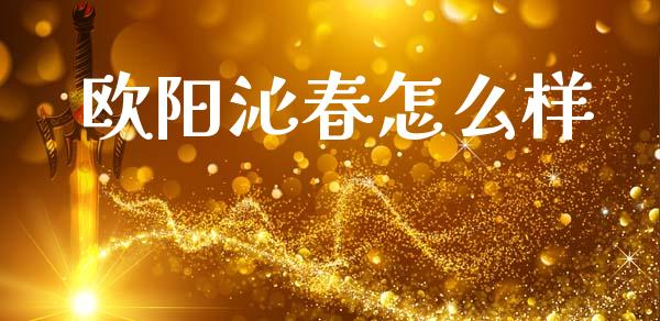 欧阳沁春怎么样_https://wap.sdxiaoxijinshu.com_期货_第1张