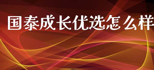 国泰成长优选怎么样_https://wap.sdxiaoxijinshu.com_理财_第1张