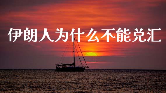 伊朗人为什么不能兑汇_https://wap.sdxiaoxijinshu.com_财经_第1张
