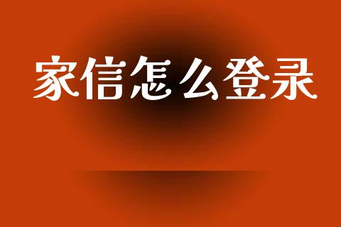 家信怎么登录_https://wap.sdxiaoxijinshu.com_金融_第1张