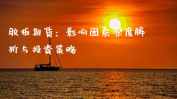 胶板期货：影响因素深度解析与投资策略_https://wap.sdxiaoxijinshu.com_理财_第1张