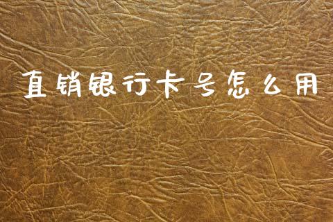 直销银行卡号怎么用_https://wap.sdxiaoxijinshu.com_金融_第1张