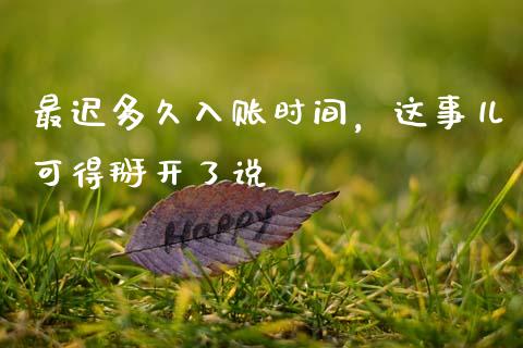 最迟多久入账时间，这事儿可得掰开了说_https://wap.sdxiaoxijinshu.com_理财_第1张