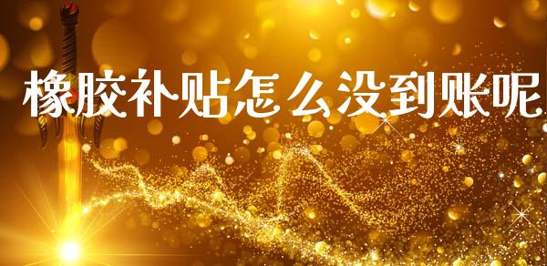 橡胶补贴怎么没到账呢_https://wap.sdxiaoxijinshu.com_期货_第1张