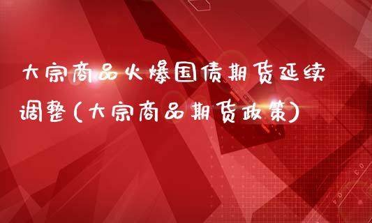 大宗商品火爆国债期货延续调整(大宗商品期货政策)_https://wap.sdxiaoxijinshu.com_财经_第1张