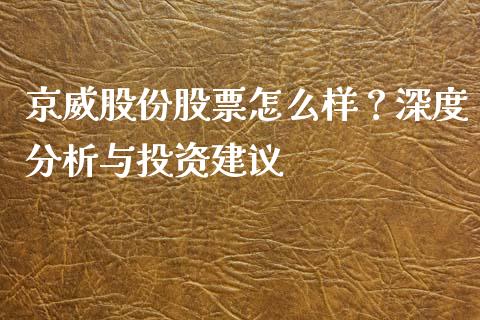 京威股份股票怎么样？深度分析与投资建议_https://wap.sdxiaoxijinshu.com_期货_第1张