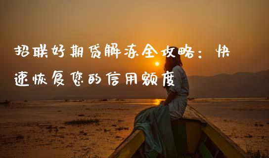 招联好期贷解冻全攻略:快速恢复您的信用额度_理财_第1张_金融万问站 招联好期贷解冻全攻略:快速恢复您的信用额度_https://wap.sdxiaoxijinshu.com_理财_第1张