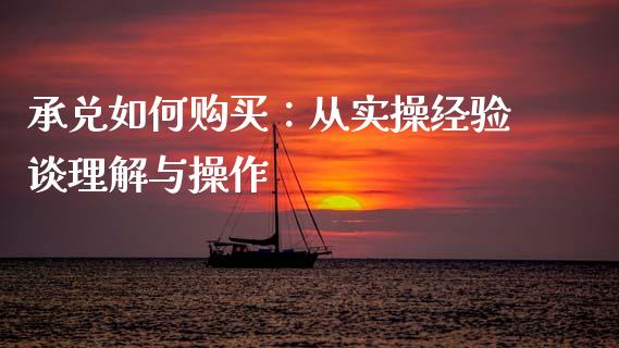 承兑如何购买：从实操经验谈理解与操作_https://wap.sdxiaoxijinshu.com_理财_第1张