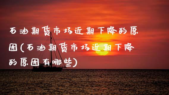 石油期货市场近期下降的原因(石油期货市场近期下降的原因有哪些)_https://wap.sdxiaoxijinshu.com_金融_第1张
