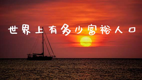 世界上有多少富裕人口_https://wap.sdxiaoxijinshu.com_期货_第1张