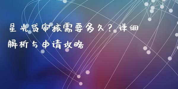 星光贷审核需要多久？详细解析与申请攻略_https://wap.sdxiaoxijinshu.com_金融_第1张