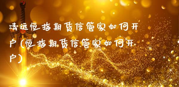 清远恒指期货信管家如何开户(恒指期货信管家如何开户)_https://wap.sdxiaoxijinshu.com_财经_第1张