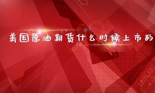 美国原油期货什么时候上市的_https://wap.sdxiaoxijinshu.com_期货_第1张