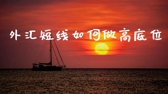 外汇短线如何做高底位_https://wap.sdxiaoxijinshu.com_财经_第1张