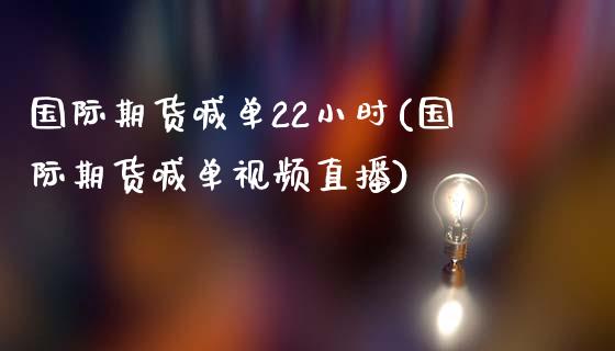 国际期货喊单22小时(国际期货喊单视频直播)_https://wap.sdxiaoxijinshu.com_理财_第1张