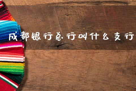 成都银行总行叫什么支行_https://wap.sdxiaoxijinshu.com_理财_第1张