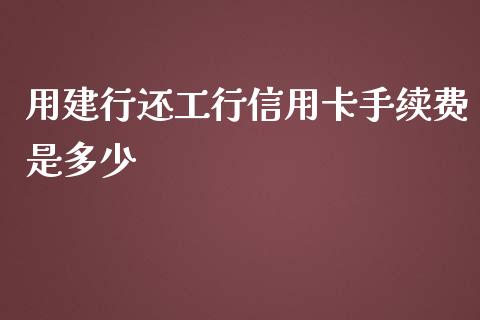 用建行还工行信用卡手续费是多少_https://wap.sdxiaoxijinshu.com_理财_第1张