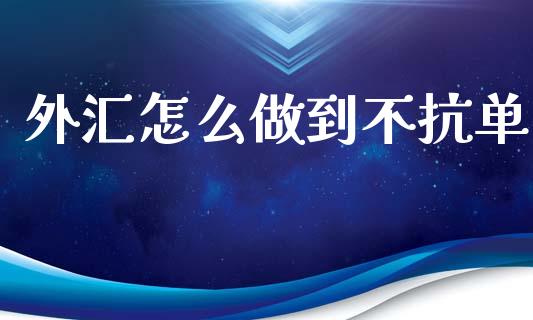 外汇怎么做到不抗单_https://wap.sdxiaoxijinshu.com_财经_第1张