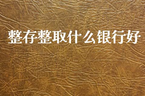 整存整取什么银行好_https://wap.sdxiaoxijinshu.com_金融_第1张