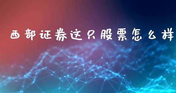 西部证券这只股票怎么样_https://wap.sdxiaoxijinshu.com_金融_第1张
