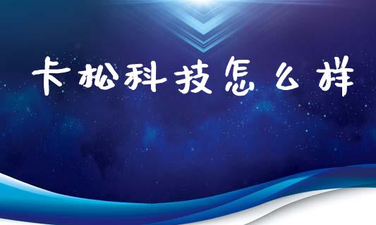 卡松科技怎么样_https://wap.sdxiaoxijinshu.com_期货_第1张
