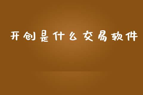 开创是什么交易软件_https://wap.sdxiaoxijinshu.com_期货_第1张