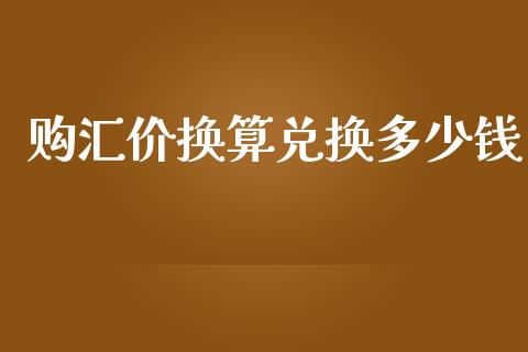购汇价换算兑换多少钱_https://wap.sdxiaoxijinshu.com_财经_第1张