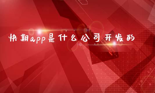 快期app是什么公司开发的_https://wap.sdxiaoxijinshu.com_期货_第1张