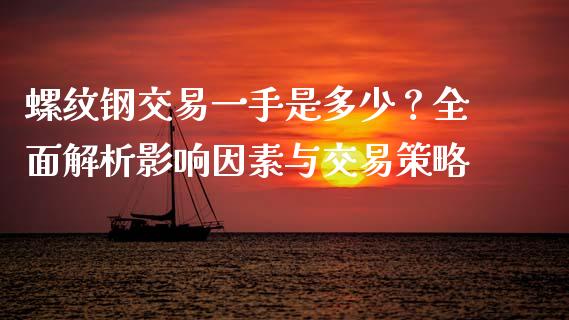 螺纹钢交易一手是多少？全面解析影响因素与交易策略_https://wap.sdxiaoxijinshu.com_金融_第1张