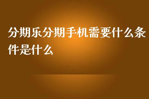 分期乐分期手机需要什么条件是什么_https://wap.sdxiaoxijinshu.com_理财_第1张