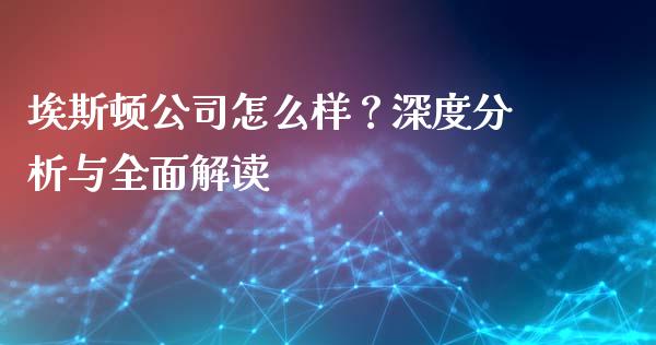 埃斯顿公司怎么样？深度分析与全面解读_https://wap.sdxiaoxijinshu.com_金融_第1张