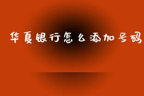 华夏银行怎么添加号码_https://wap.sdxiaoxijinshu.com_金融_第1张