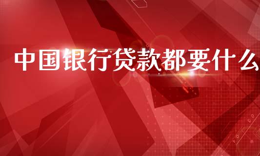 中国银行贷款都要什么_https://wap.sdxiaoxijinshu.com_理财_第1张